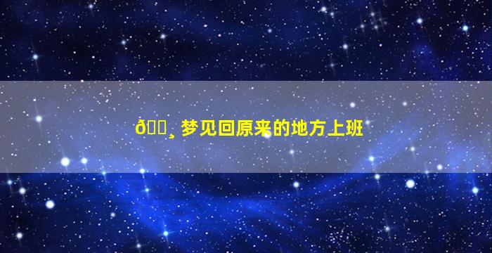 🕸 梦见回原来的地方上班